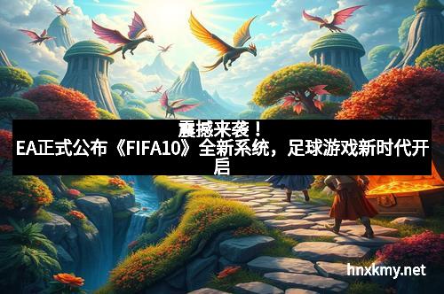 震撼来袭！EA正式公布《FIFA10》全新系统，足球游戏新时代开启