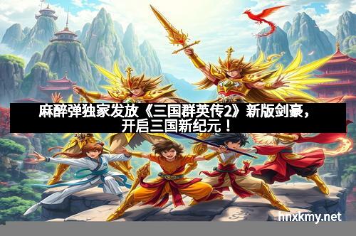 麻醉弹独家发放《三国群英传2》新版剑豪，开启三国新纪元！