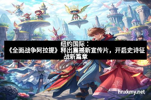 纽约国际：《全面战争阿拉提》释出震撼新宣传片，开启史诗征战新篇章