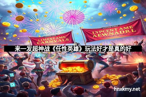 来一发超神战《任性英雄》玩法好才是真的好